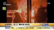 山东桓台:化工厂爆炸 致1死9伤资讯完整版视频在线观看爱奇艺