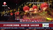 2018年安徽卫视春晚:突出徽元素弘扬主旋律资讯高清正版视频在线观看–爱奇艺