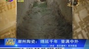 潮州陶瓷:绵延千年 誉满中外资讯搜索最新资讯爱奇艺