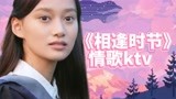 《相逢时节》高甜情歌KTV：专治不想谈恋爱！