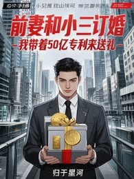 前妻和小三订婚，我带着50亿专利来送礼