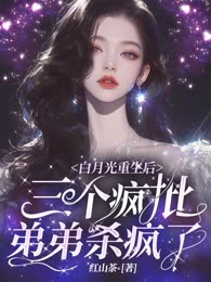 白月光重生后，三个疯批弟弟杀疯了