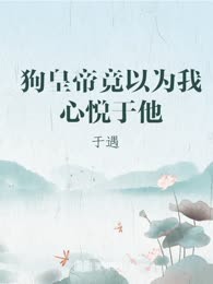 狗皇帝竟以为我心悦于他