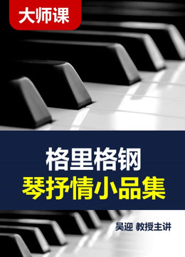 格里格钢琴抒情小品集  吴迎教授主讲课程【钢琴大师课】
