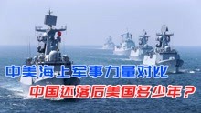 中美海上军事力量对比，差距到底有多大，中国落后美国多少年？