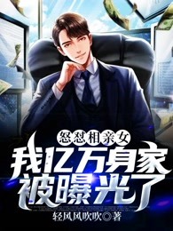怒怼相亲女：我亿万身家被曝光了