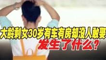 [图]中国大龄剩女真实现状，30岁有车有房却没人敢娶，发生了什么？