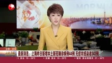 最新消息:上海昨日新增本土新冠确诊病例44例 无症状感染者343例