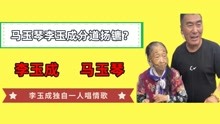 [图]马玉琴李玉成分道扬镳？马玉琴回娘家养老，李玉成独自一人唱情歌