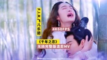 [图]【4K60FPS超清画质】飞儿乐团《千年之恋》无损完整版请君混剪MV