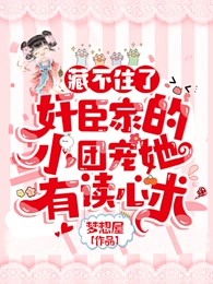 藏不住了！奸臣家的小团宠她有读心术