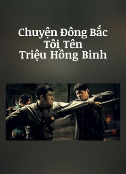 Xem Chuyện Đông Bắc: Tôi Tên Triệu Hồng Binh (2022) Vietsub Thuyết minh