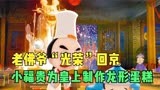 神厨小福贵：老佛爷“光荣”回京，小福贵做出龙形蛋糕