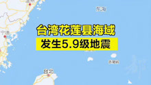 台湾花莲县海域发生5.9级地震