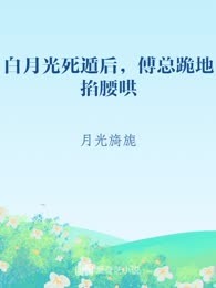 白月光死遁后，傅总跪地掐腰哄
