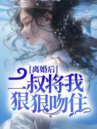 离婚后，二叔将我狠狠吻住