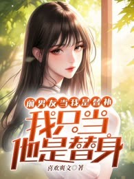 前男友当我是替补，我只当他是替身