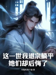 这一世我退宗躺平，她们却后悔了？