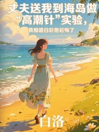 丈夫送我到海岛做高潮针实验，真相道白后他后悔了