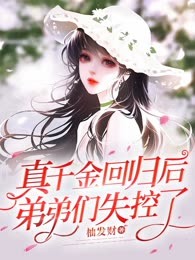 真千金回归后，弟弟们失控了（旧版，重建新版）