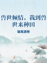 兽世倾情，我到兽世来种田