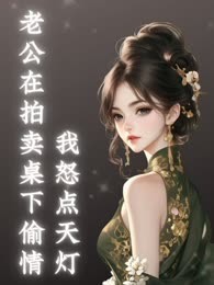 老公在拍卖桌下偷情，我怒点天灯