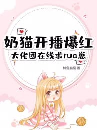奶猫开播爆红，大佬团在线求rua崽
