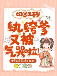 奶团五百岁：纨绔爹又被气哭啦！